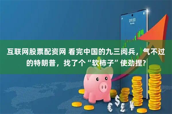 互联网股票配资网 看完中国的九三阅兵，气不过的特朗普，找了个“软柿子”使劲捏?