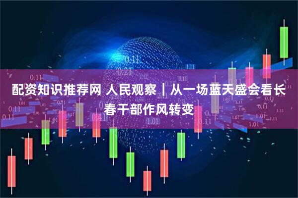 配资知识推荐网 人民观察｜从一场蓝天盛会看长春干部作风转变