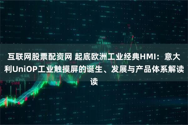 互联网股票配资网 起底欧洲工业经典HMI：意大利UniOP工业触摸屏的诞生、发展与产品体系解读