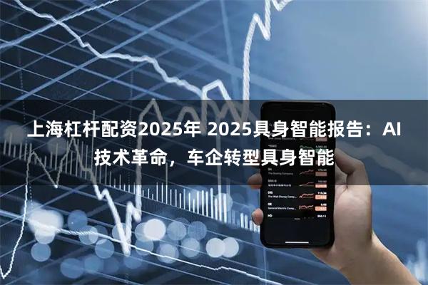 上海杠杆配资2025年 2025具身智能报告：AI技术革命，车企转型具身智能