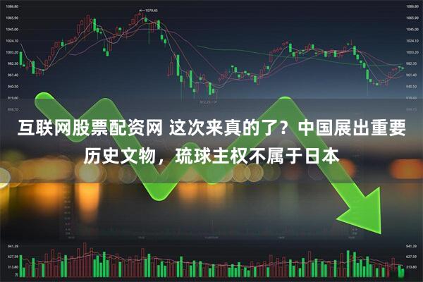 互联网股票配资网 这次来真的了？中国展出重要历史文物，琉球主权不属于日本