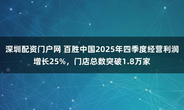 深圳配资门户网 百胜中国2025年四季度经营利润增长25%，门店总数突破1.8万家