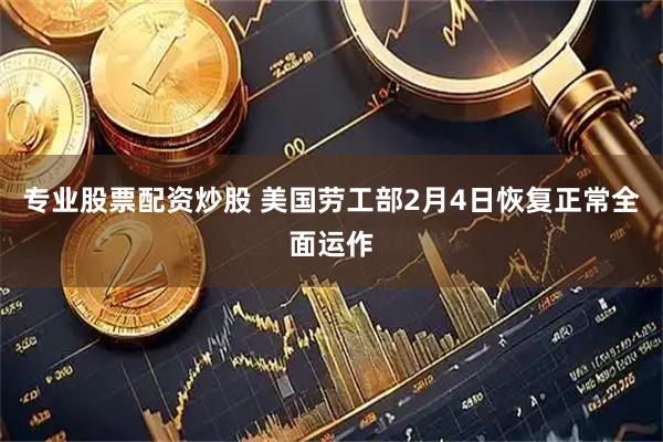 专业股票配资炒股 美国劳工部2月4日恢复正常全面运作