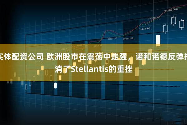 实体配资公司 欧洲股市在震荡中走强，诺和诺德反弹抵消了Stellantis的重挫