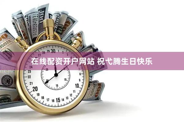 在线配资开户网站 祝弋腾生日快乐