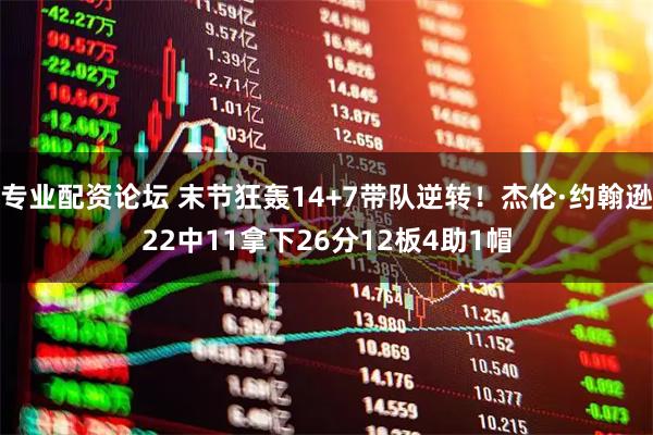 专业配资论坛 末节狂轰14+7带队逆转！杰伦·约翰逊22中11拿下26分12板4助1帽