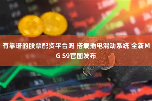 有靠谱的股票配资平台吗 搭载插电混动系统 全新MG S9官图发布