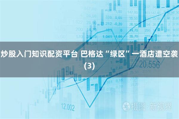 炒股入门知识配资平台 巴格达“绿区”一酒店遭空袭(3)