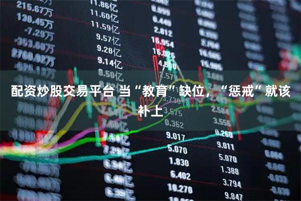 配资炒股交易平台 当“教育”缺位，“惩戒”就该补上