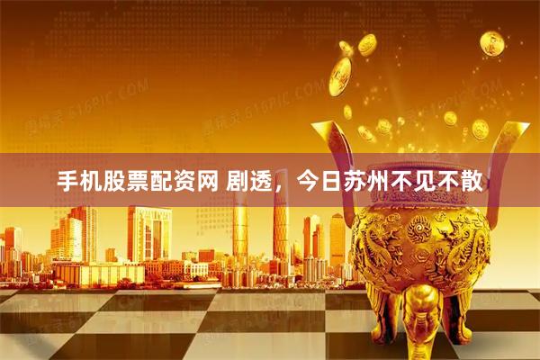 手机股票配资网 剧透，今日苏州不见不散
