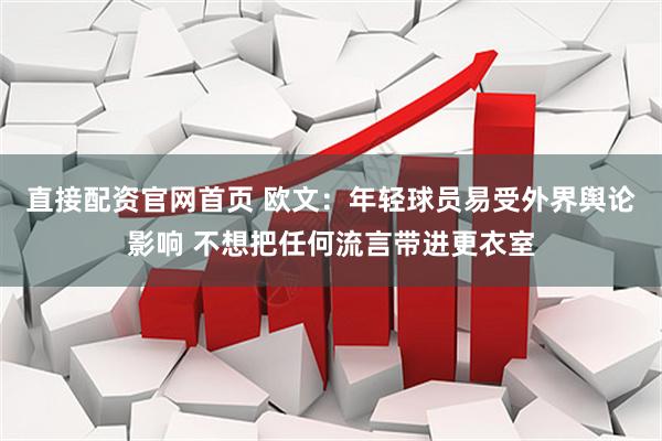 直接配资官网首页 欧文：年轻球员易受外界舆论影响 不想把任何流言带进更衣室