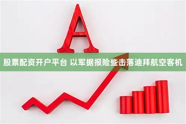 股票配资开户平台 以军据报险些击落迪拜航空客机